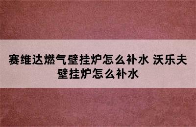 赛维达燃气壁挂炉怎么补水 沃乐夫壁挂炉怎么补水